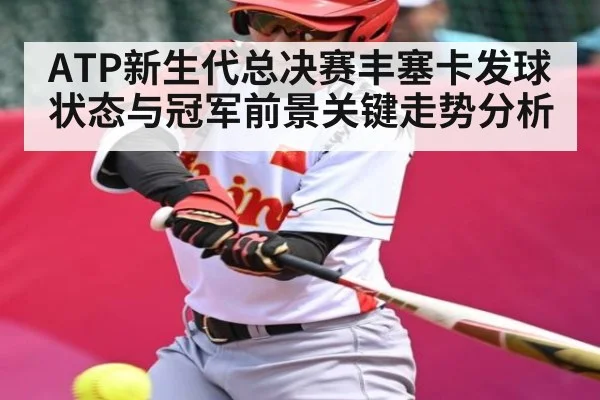 ATP新生代总决赛丰塞卡发球状态与冠军前景关键走势分析