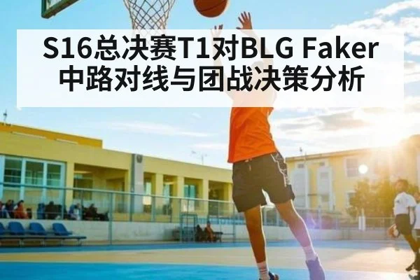 S16总决赛T1对BLG Faker中路对线与团战决策分析