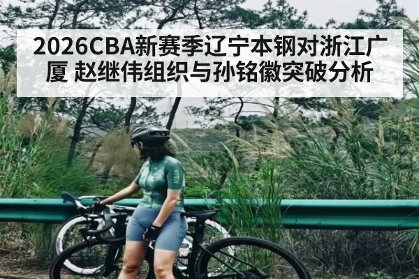 2026CBA新赛季辽宁本钢对浙江广厦 赵继伟组织与孙铭徽突破分析