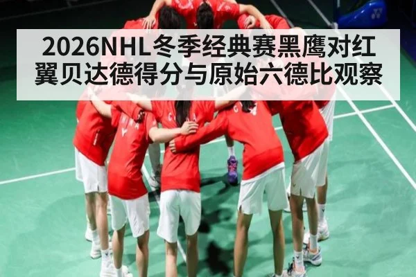 2026NHL冬季经典赛黑鹰对红翼贝达德得分与原始六德比观察
