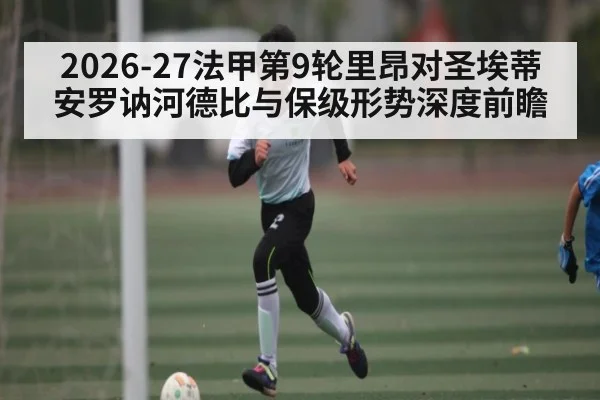 2026-27法甲第9轮里昂对圣埃蒂安罗讷河德比与保级形势深度前瞻